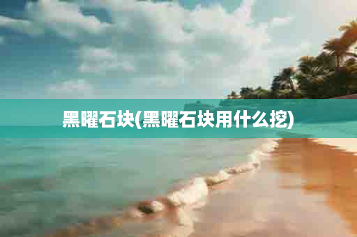 黑曜石块(黑曜石块用什么挖)