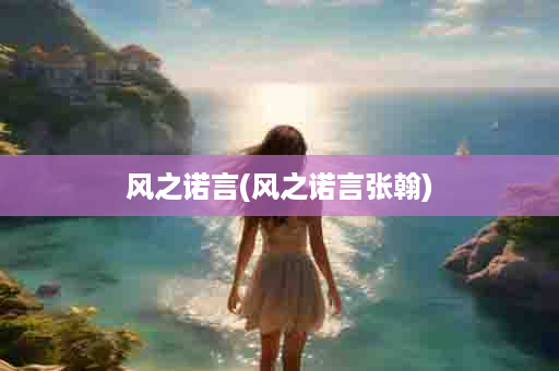 风之诺言(风之诺言张翰)