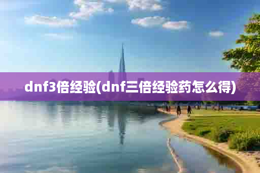 dnf3倍经验(dnf三倍经验药怎么得)