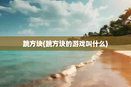 跳方块(跳方块的游戏叫什么)