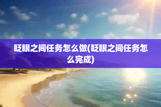 眨眼之间任务怎么做(眨眼之间任务怎么完成)