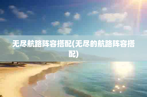 无尽航路阵容搭配(无尽的航路阵容搭配)
