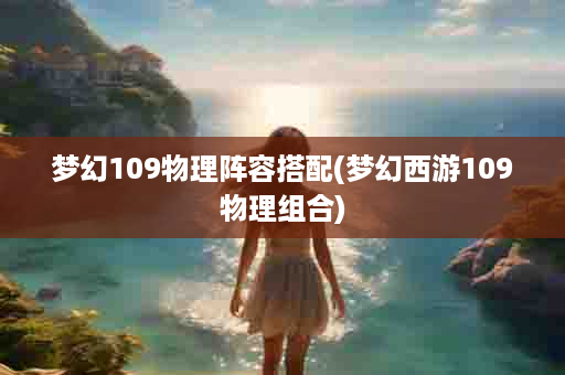 梦幻109物理阵容搭配(梦幻西游109物理组合)