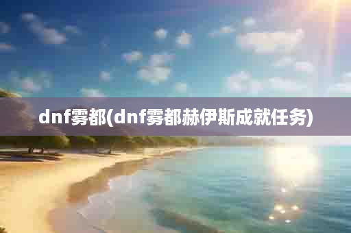 dnf雾都(dnf雾都赫伊斯成就任务)