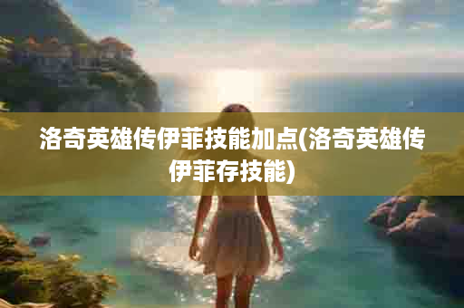 洛奇英雄传伊菲技能加点(洛奇英雄传伊菲存技能)