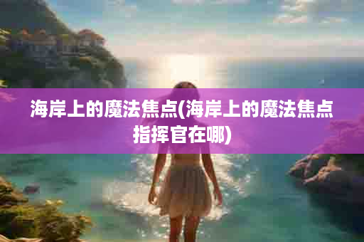 海岸上的魔法焦点(海岸上的魔法焦点指挥官在哪)