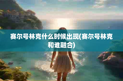 赛尔号林克什么时候出现(赛尔号林克和谁融合)