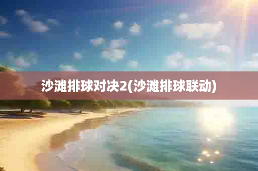 沙滩排球对决2(沙滩排球联动)