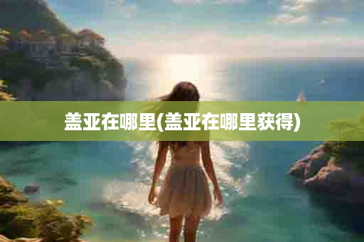 盖亚在哪里(盖亚在哪里获得)