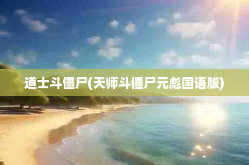 道士斗僵尸(天师斗僵尸元彪国语版)