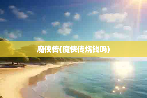 魔侠传(魔侠传烧钱吗)