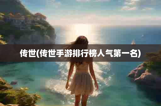 传世(传世手游排行榜人气第一名)