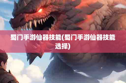 蜀门手游仙器技能(蜀门手游仙器技能选择)