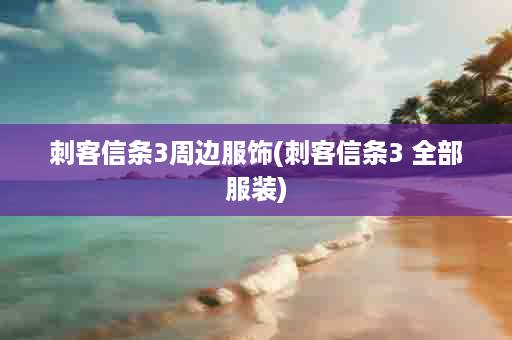 刺客信条3周边服饰(刺客信条3 全部服装)
