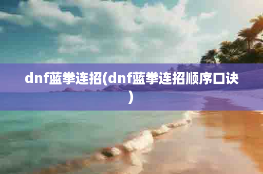 dnf蓝拳连招(dnf蓝拳连招顺序口诀)