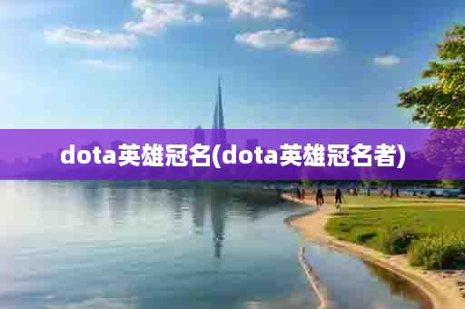 dota英雄冠名(dota英雄冠名者)