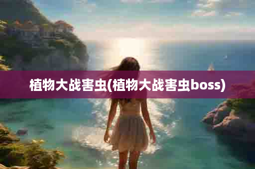 植物大战害虫(植物大战害虫boss)