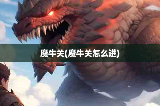 魔牛关(魔牛关怎么进)