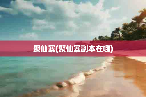 聚仙寨(聚仙寨副本在哪)