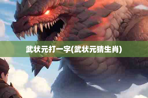 武状元打一字(武状元猜生肖)