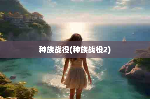 种族战役(种族战役2)
