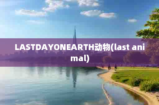 LASTDAYONEARTH动物(last animal)