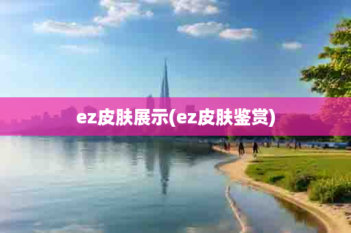 ez皮肤展示(ez皮肤鉴赏)