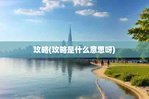 攻略(攻略是什么意思呀)