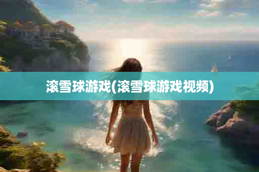 滚雪球游戏(滚雪球游戏视频)