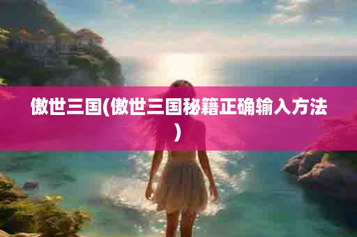 傲世三国(傲世三国秘籍正确输入方法)