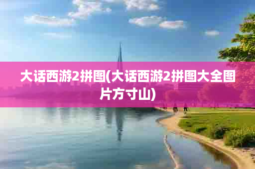 大话西游2拼图(大话西游2拼图大全图片方寸山)