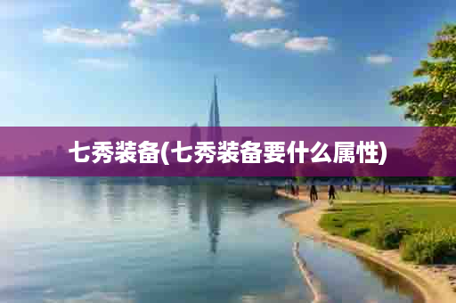 七秀装备(七秀装备要什么属性)