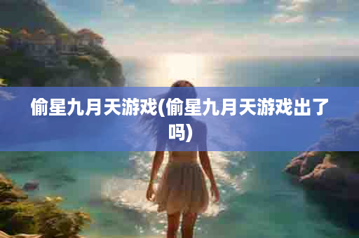 偷星九月天游戏(偷星九月天游戏出了吗)