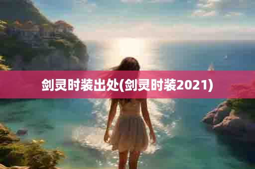 剑灵时装出处(剑灵时装2021)