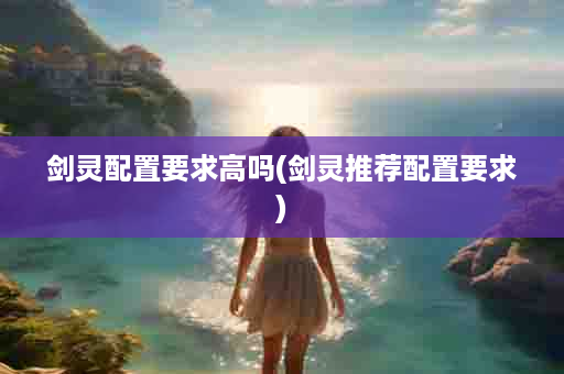 剑灵配置要求高吗(剑灵推荐配置要求)