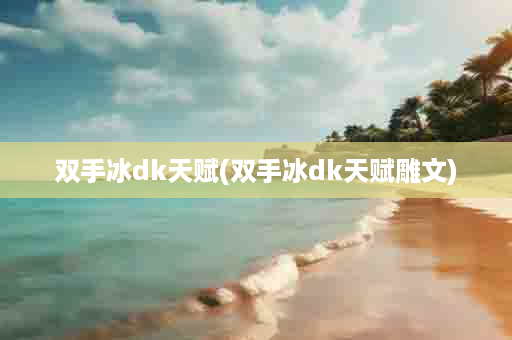 双手冰dk天赋(双手冰dk天赋雕文)