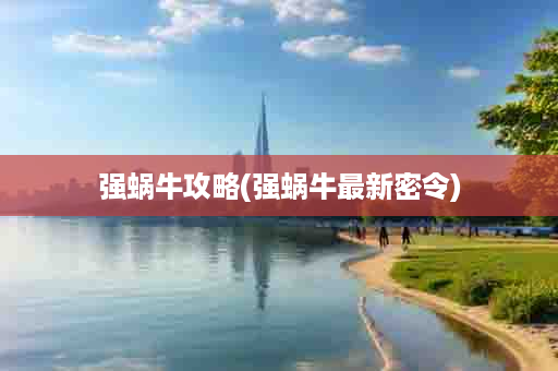强蜗牛攻略(强蜗牛最新密令)