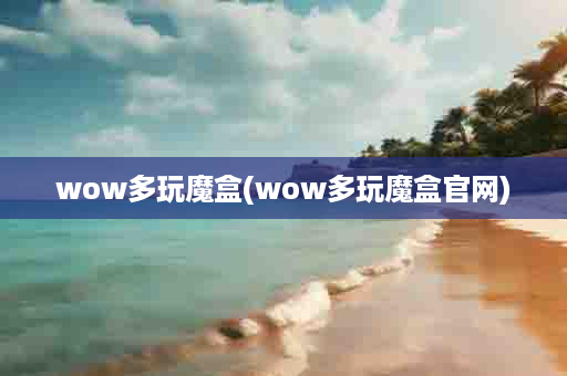 wow多玩魔盒(wow多玩魔盒官网)