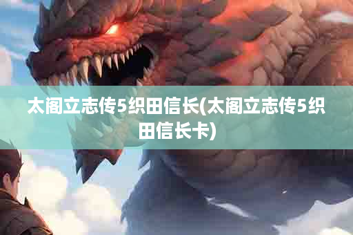 太阁立志传5织田信长(太阁立志传5织田信长卡)