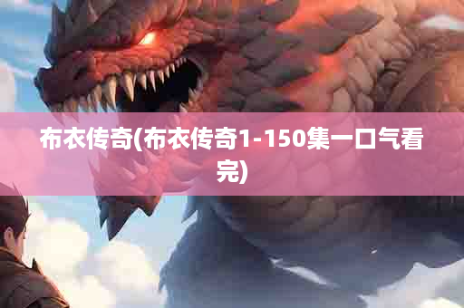 布衣传奇(布衣传奇1-150集一口气看完)