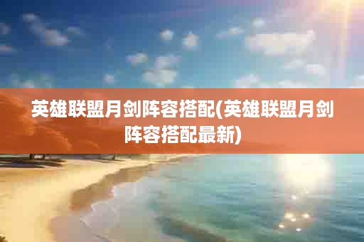 英雄联盟月剑阵容搭配(英雄联盟月剑阵容搭配最新)