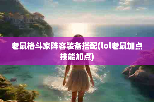 老鼠格斗家阵容装备搭配(lol老鼠加点技能加点)