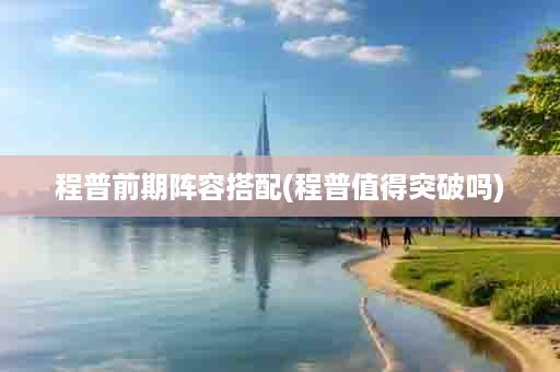 程普前期阵容搭配(程普值得突破吗)