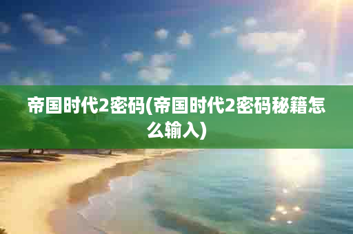 帝国时代2密码(帝国时代2密码秘籍怎么输入)