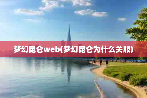 梦幻昆仑web(梦幻昆仑为什么关服)