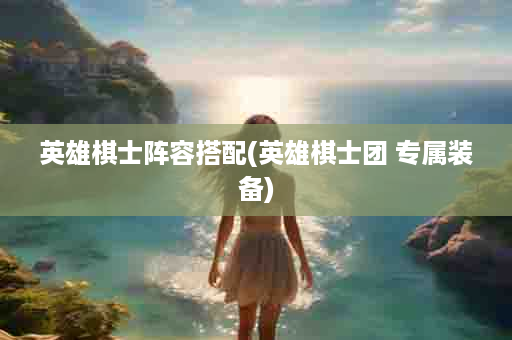 英雄棋士阵容搭配(英雄棋士团 专属装备)