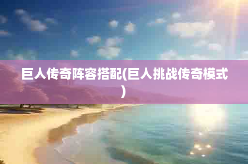 巨人传奇阵容搭配(巨人挑战传奇模式)