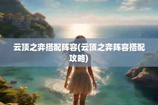 云顶之弈搭配阵容(云顶之弈阵容搭配攻略)