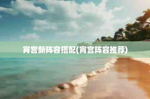 宵宫新阵容搭配(宵宫阵容推荐)