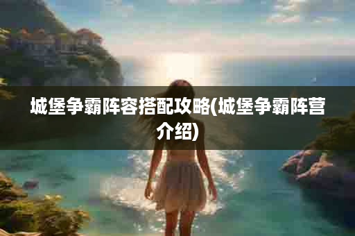 城堡争霸阵容搭配攻略(城堡争霸阵营介绍)